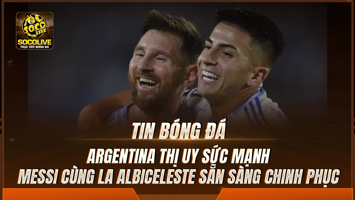 Argentina thị uy sức mạnh, Messi cùng La Albiceleste sẵn sàng chinh phục World Cup 2026 