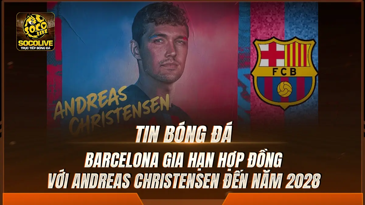 Barcelona gia hạn hợp đồng với Andreas Christensen đến năm 2028 
