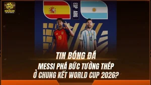 Messi phá bức tường thép ở chung kết World Cup 2026?